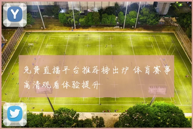 免费直播平台推荐榜出炉 体育赛事高清观看体验提升