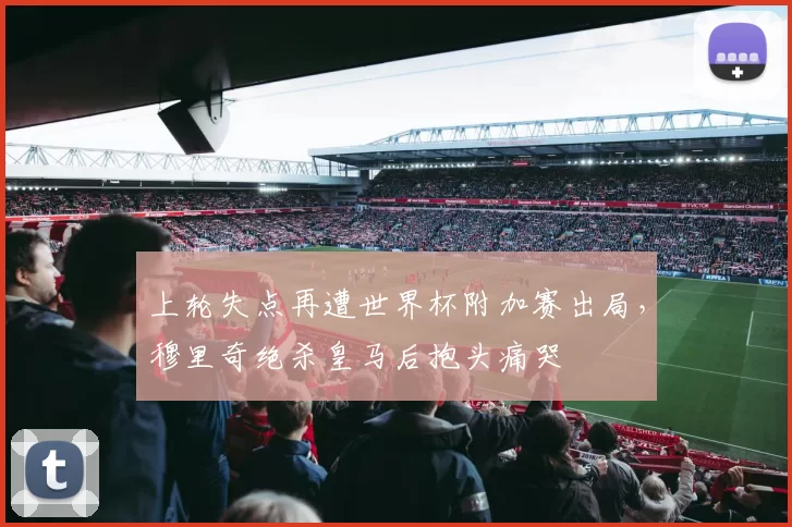 上轮失点再遭世界杯附加赛出局,穆里奇绝杀皇马后抱头痛哭