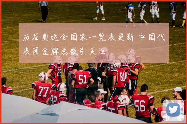 历届奥运会国家一览表更新 中国代表团金牌总数引关注