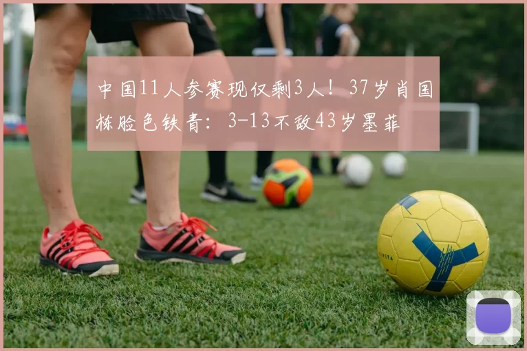 中国11人参赛现仅剩3人！37岁肖国栋脸色铁青：3-13不敌43岁墨菲