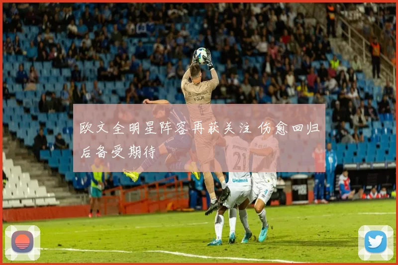 欧文全明星阵容再获关注 伤愈回归后备受期待