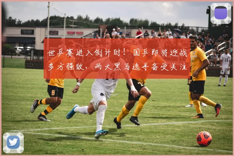 世乒赛进入倒计时！国乒即将迎战多方强敌，两大黑马选手备受关注