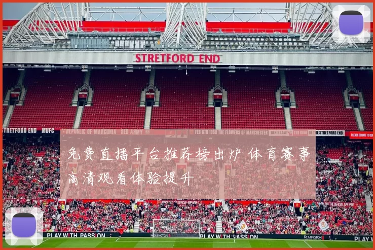 免费直播平台推荐榜出炉 体育赛事高清观看体验提升