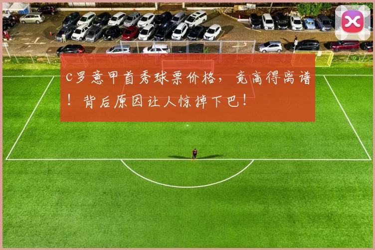 c罗意甲首秀球票价格，竟高得离谱！背后原因让人惊掉下巴！