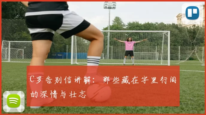 C罗告别信讲解：那些藏在字里行间的深情与壮志