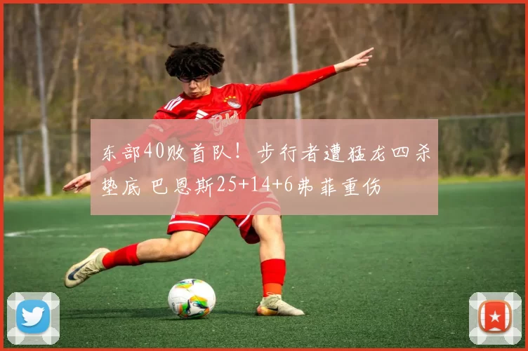 东部40败首队!步行者遭猛龙四杀垫底 巴恩斯25+14+6弗菲重伤