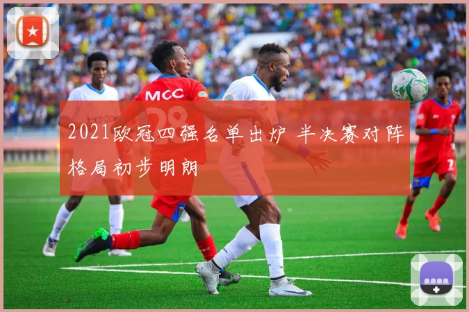 2021欧冠四强名单出炉 半决赛对阵格局初步明朗