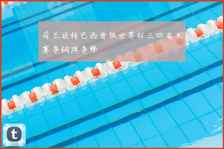 荷兰逆转巴西晋级世界杯三四名决赛争铜牌争锋