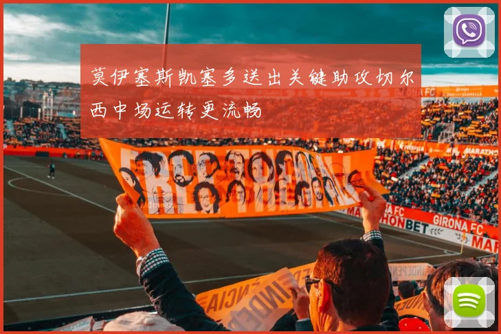 莫伊塞斯凯塞多送出关键助攻切尔西中场运转更流畅